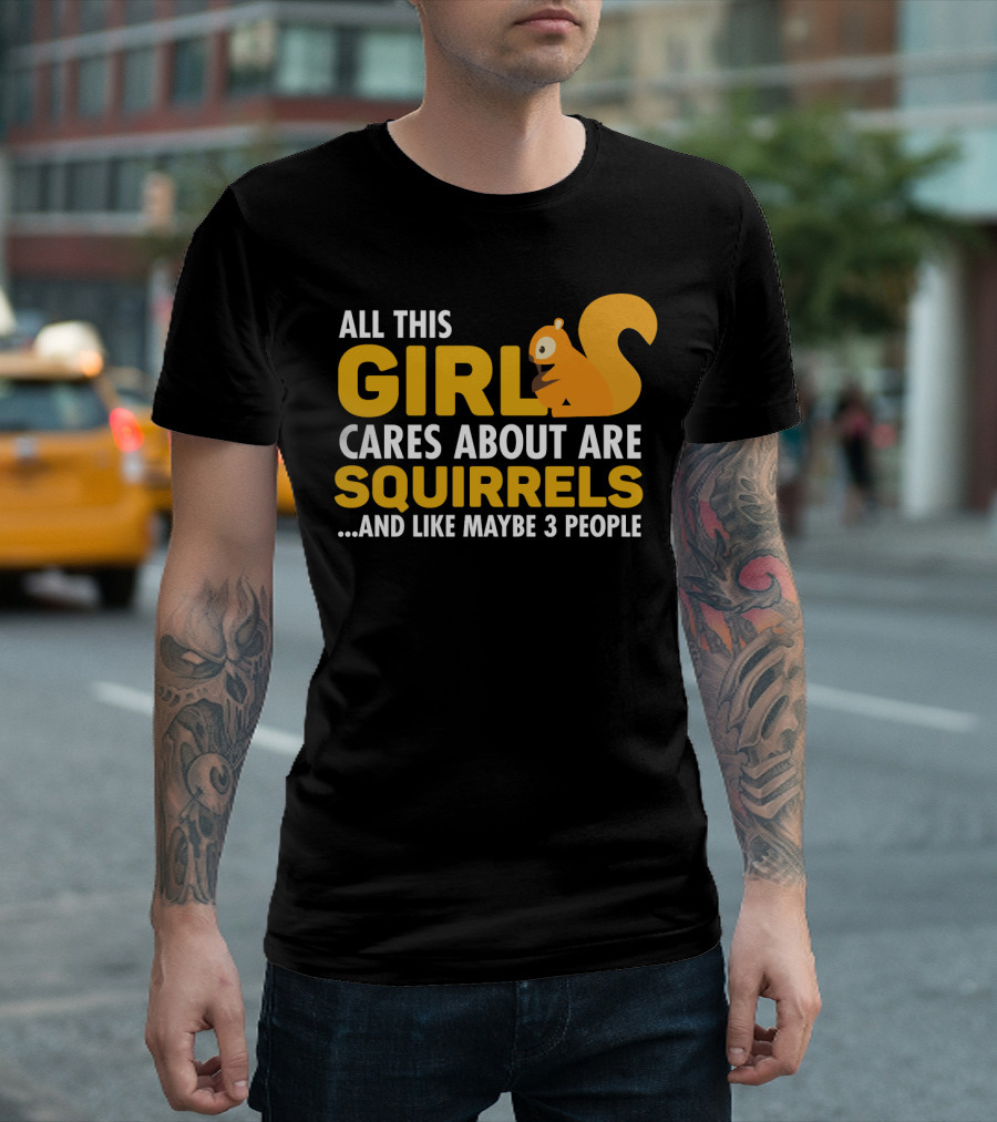 ALL THIS GIRL CARES ABOUT ARE SQUIRRELS AND LIKE MAYBE 3 PEOPLE T-Shirt