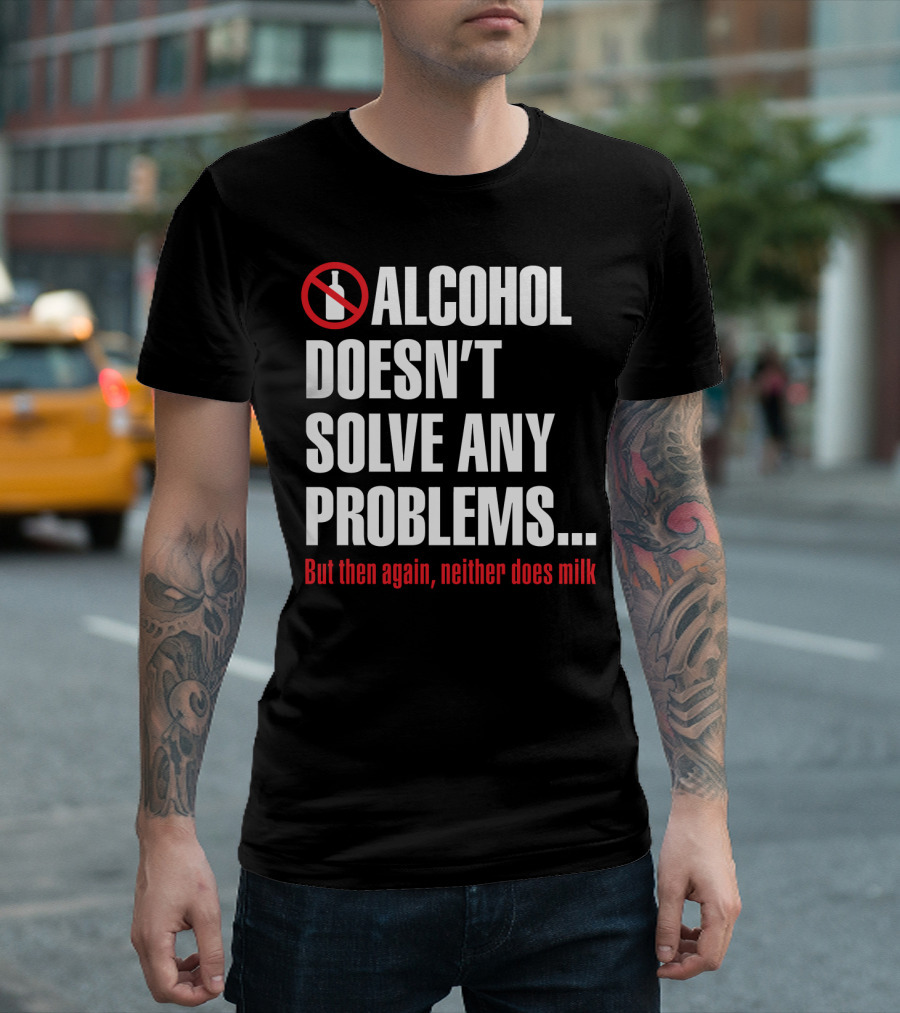 Alcohol Doesn't Solve Any Problems But Then Again Neither Does Milk T-Shirt