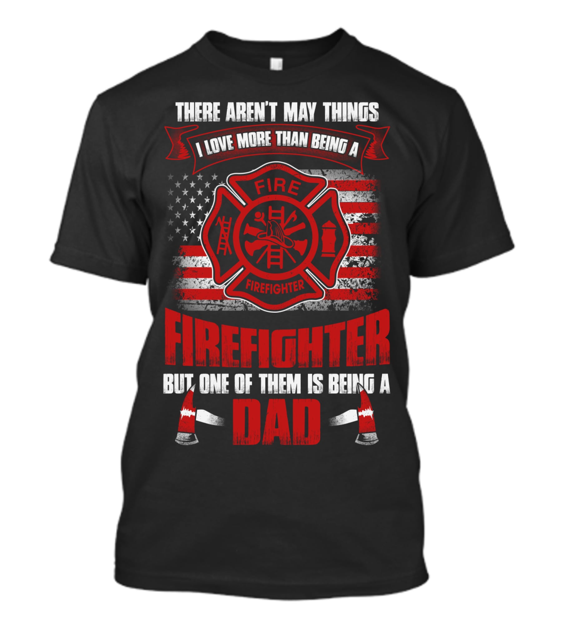 THERE AREN'T MANY THINGS I LOVE MORE THAN BEING A FIREFIGHTER BUT ONE OF THEM IS BEING A DAD T-Shirt