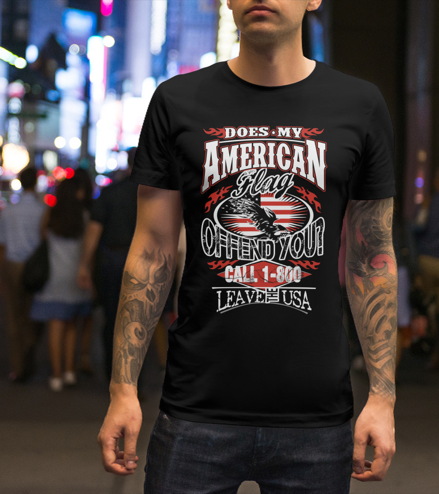 DOES MY AMERICAN FLAG OFFEND YOU CALL 1-800 LEAVE THE USA T-Shirt