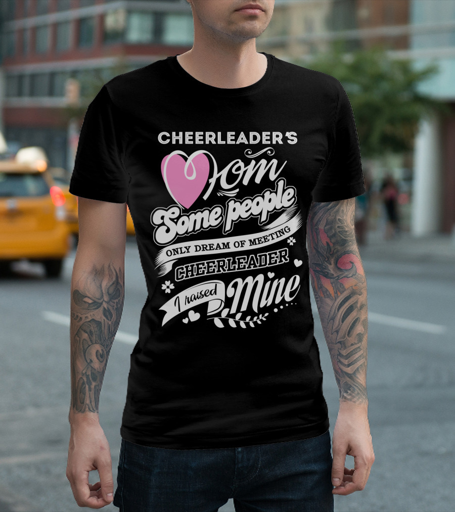 Cheerleader's Mom Some People Only Dream of Meeting Cheerleader I Raised Mine T-Shirt