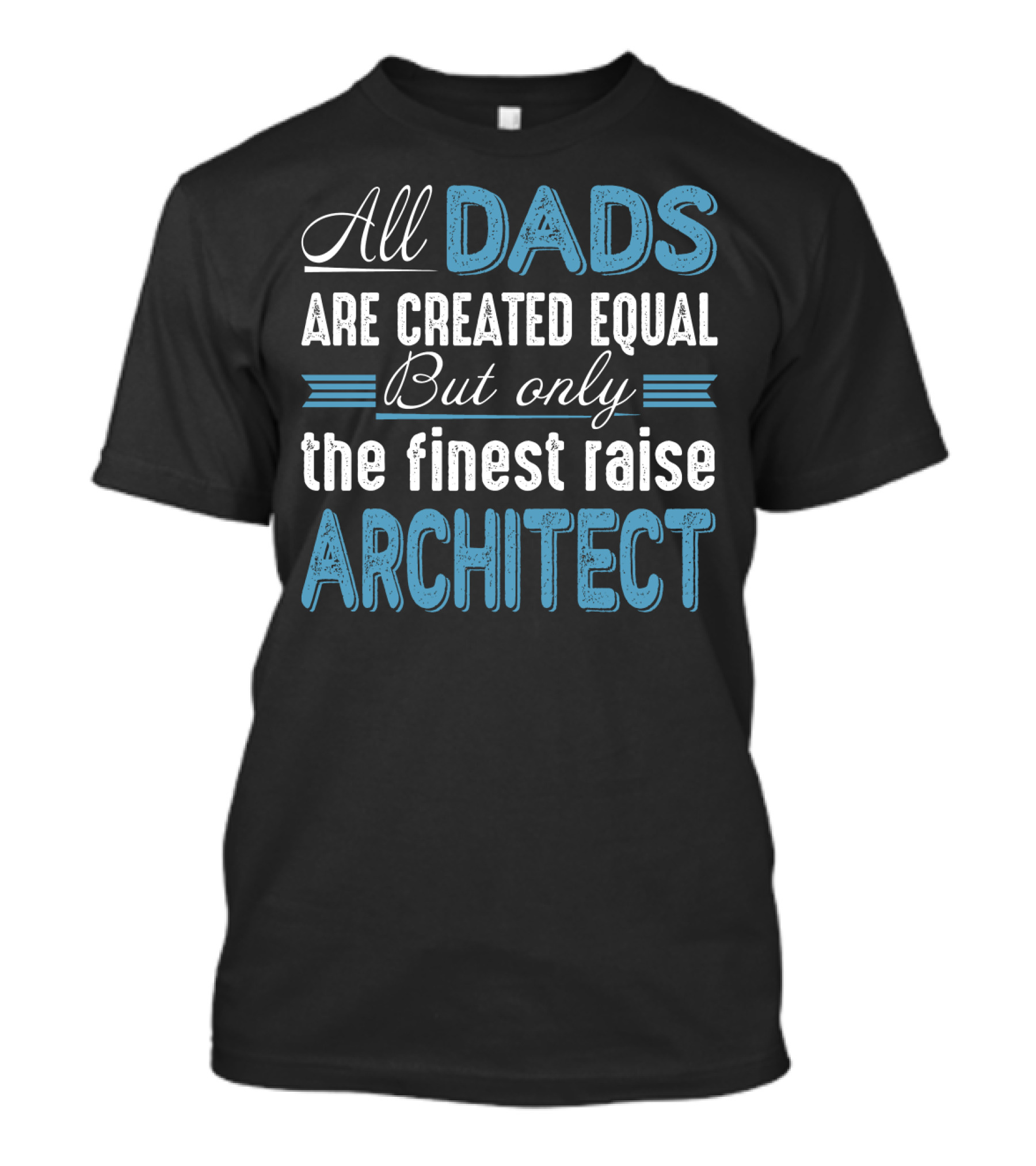 All Dads Are Created Equal But Only The Finest Raise Architect T-Shirt