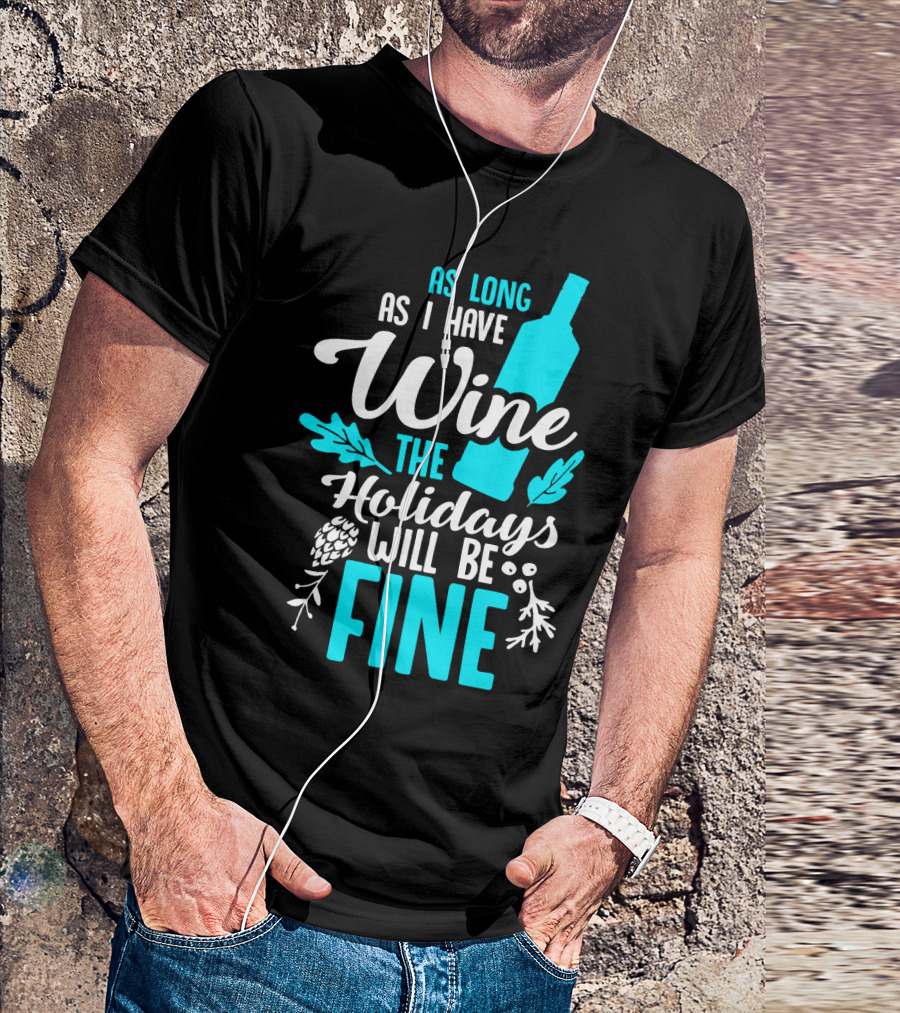As Long As I Have Wine The Holidays Will Be Fine Bottle Pinecones Foliage T-Shirt