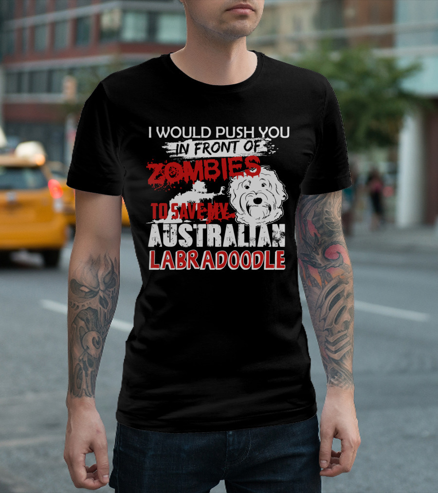 I Would Push You In Front Of Zombies To Save My Australian Labradoodle T-Shirt