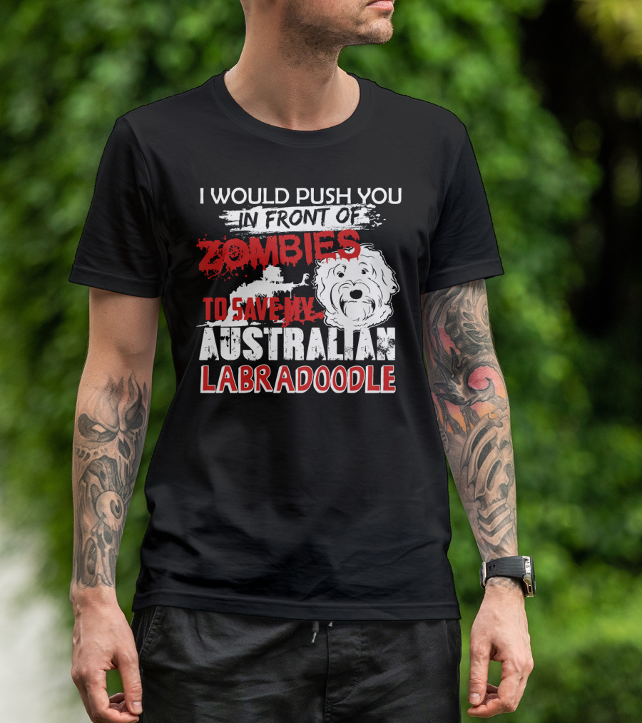 I Would Push You In Front Of Zombies To Save My Australian Labradoodle T-Shirt