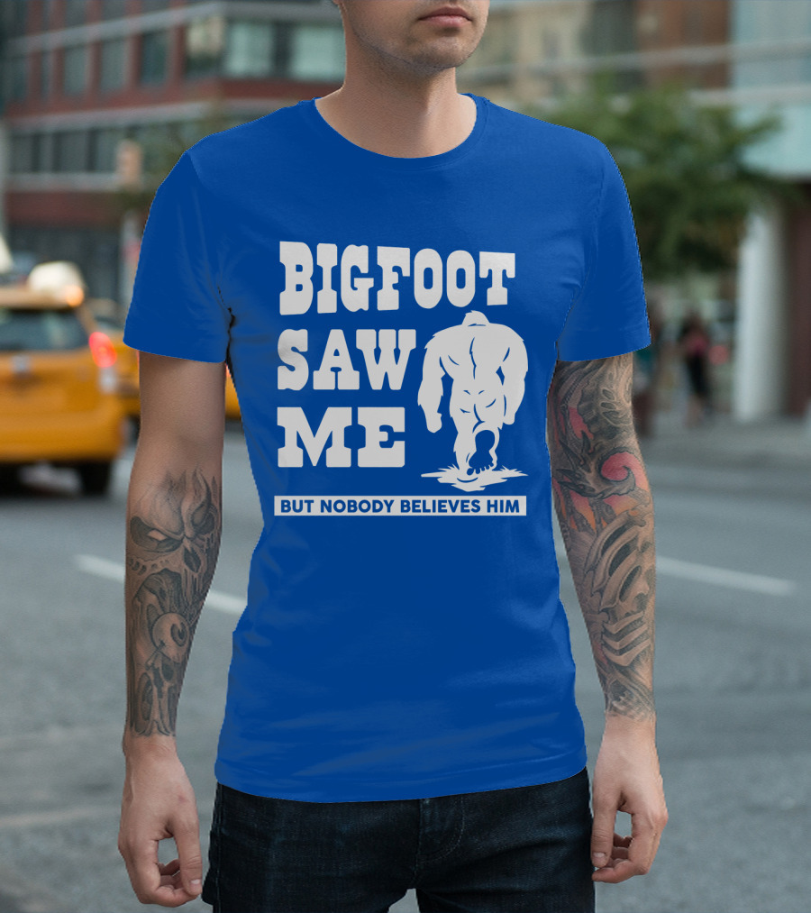 BIGFOOT SAW ME BUT NOBODY BELIEVES HIM T-Shirt