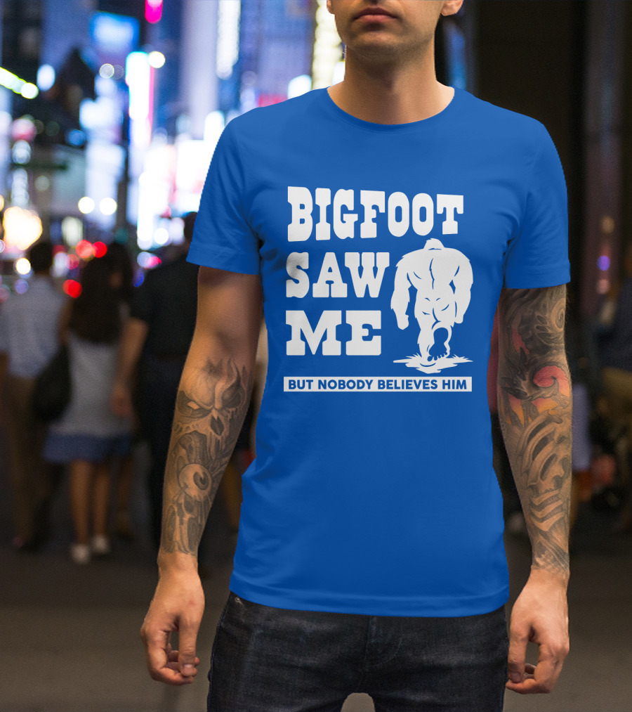 BIGFOOT SAW ME BUT NOBODY BELIEVES HIM T-Shirt