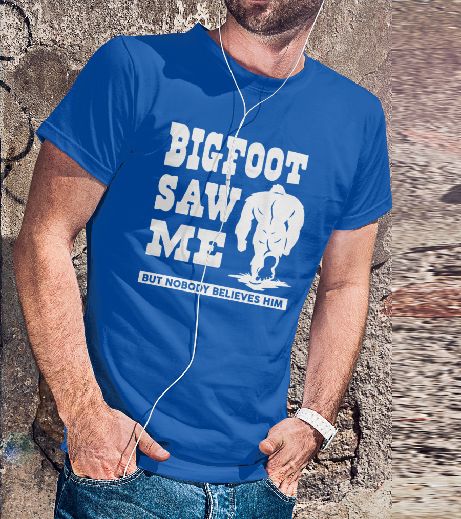 BIGFOOT SAW ME BUT NOBODY BELIEVES HIM T-Shirt