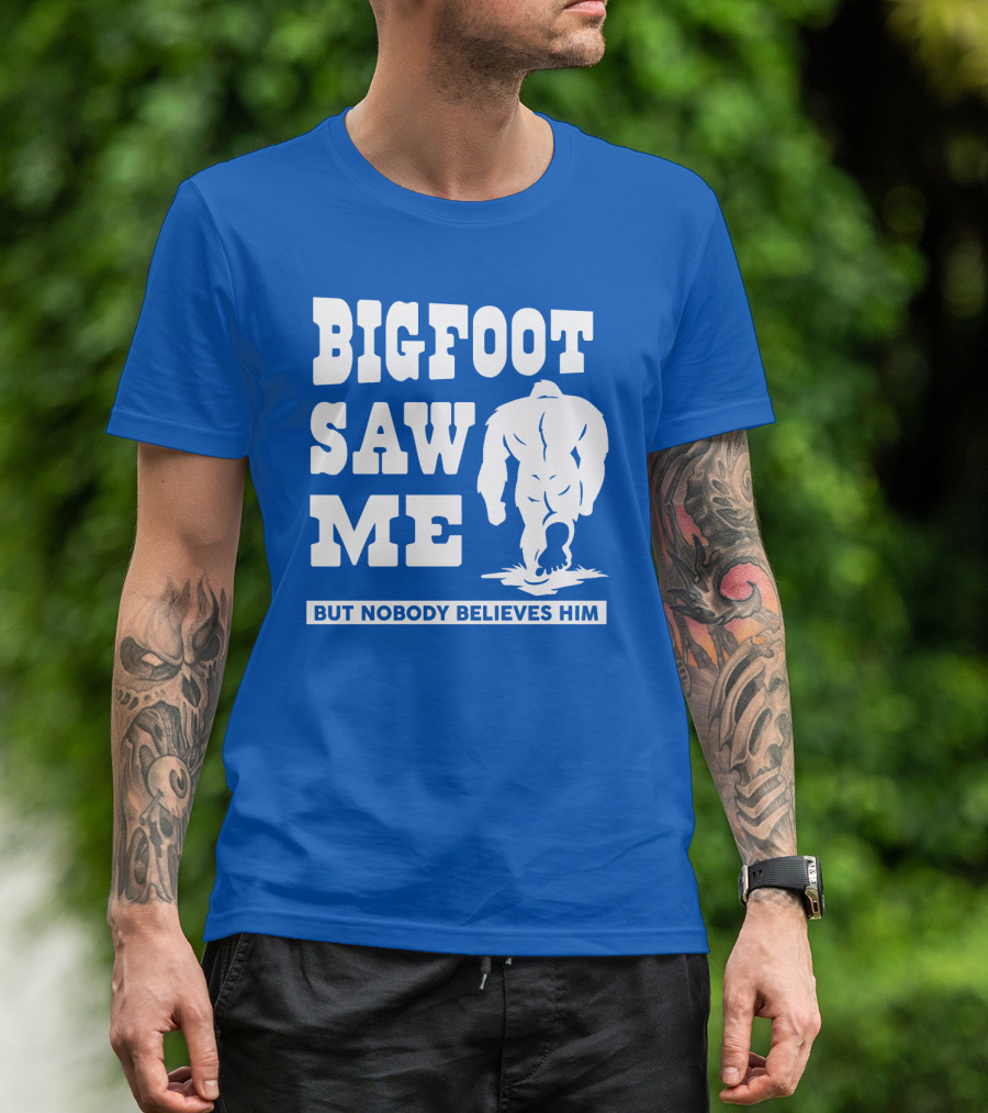 BIGFOOT SAW ME BUT NOBODY BELIEVES HIM T-Shirt