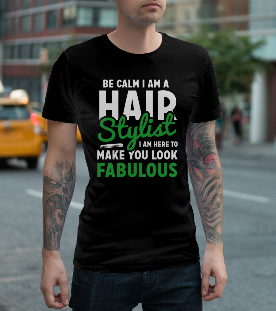 Be Calm I Am A Hair Stylist I Am Here To Make You Look Fabulous T-Shirt