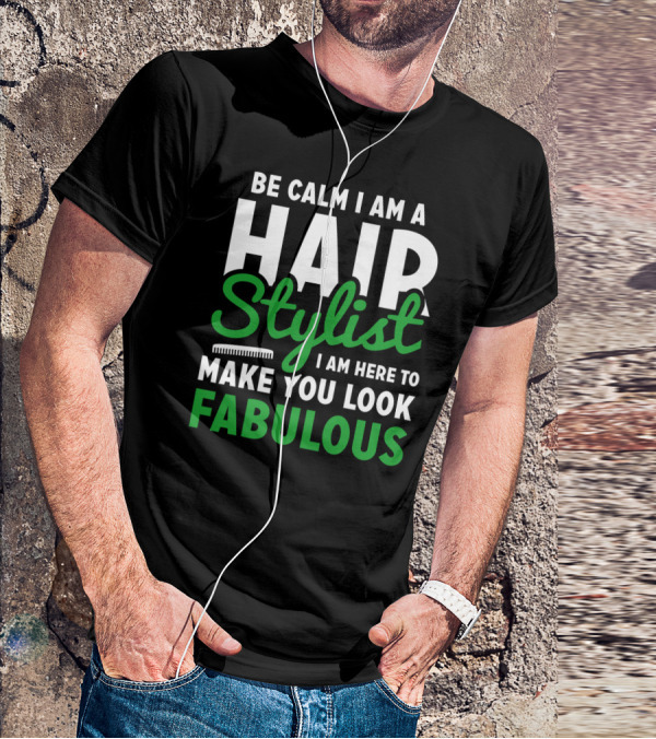 Be Calm I Am A Hair Stylist I Am Here To Make You Look Fabulous T-Shirt
