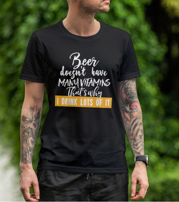 Beer Doesn't Have Many Vitamins That's Why I Drink Lots Of It T-Shirt