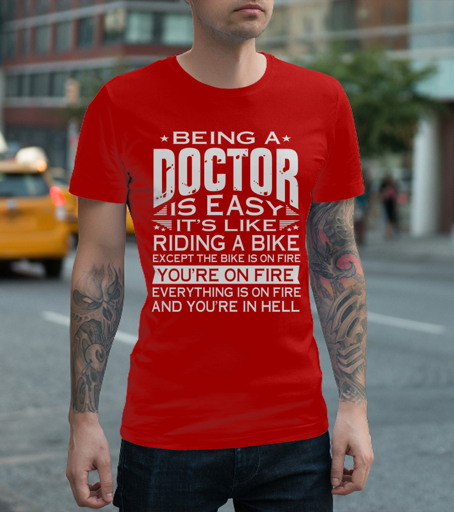 Being a Doctor is Easy It’s Like Riding a Bike Except the Bike is on Fire You’re on Fire Everything is on Fire You’re in Hell T-Shirt