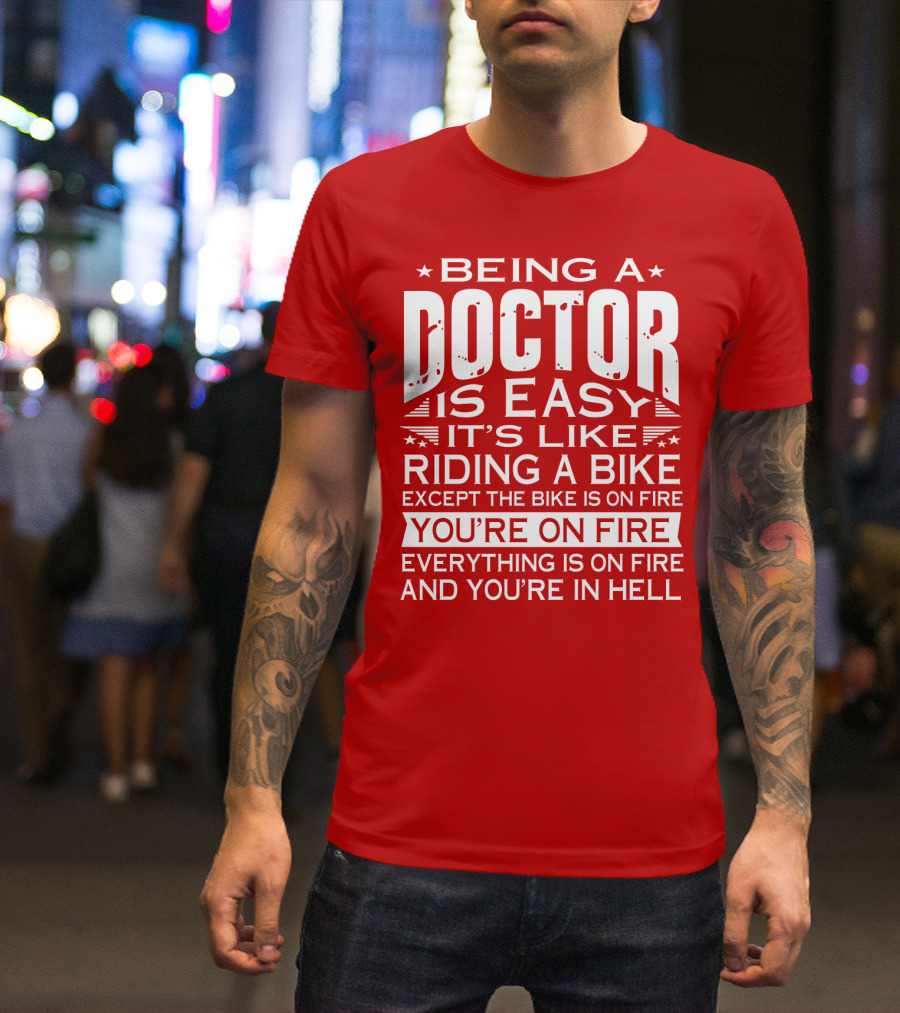 Being A Doctor Is Easy It’s Like Riding A Bike Except The Bike Is On Fire You’re On Fire Everything Is On Fire You’re In Hell T-Shirt