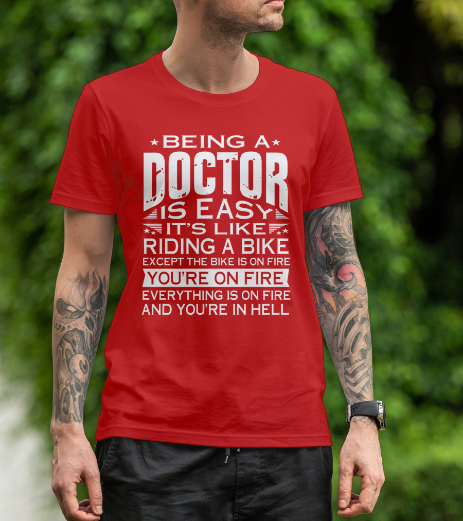 Being A Doctor Is Easy It’s Like Riding A Bike Except The Bike Is On Fire You’re On Fire Everything Is On Fire You’re In Hell T-Shirt