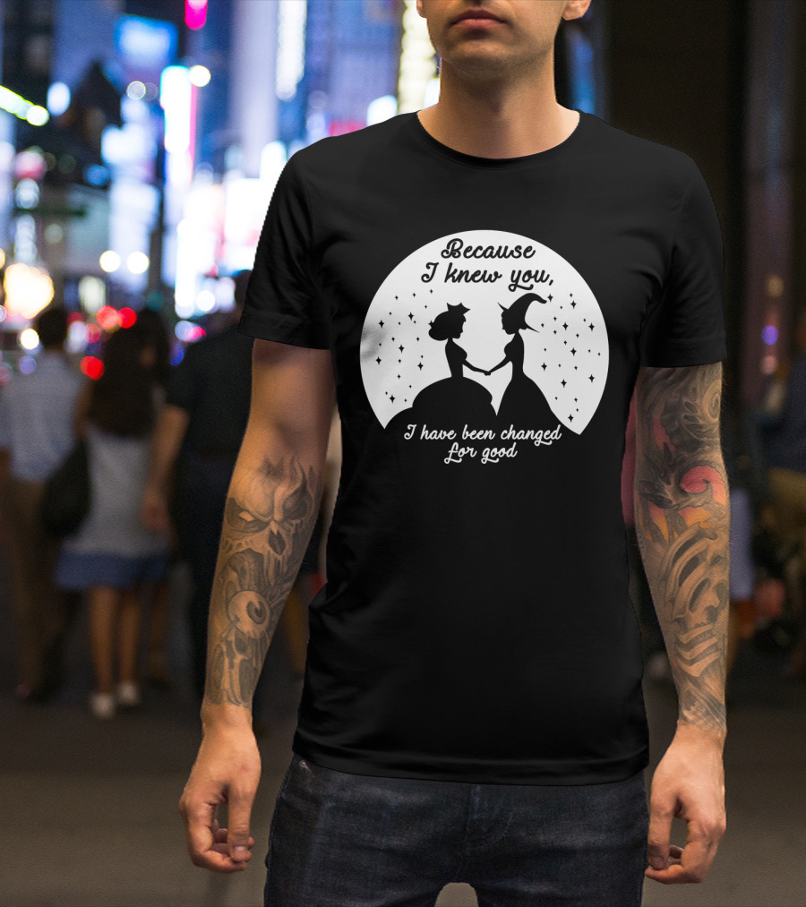 Wicked Musical Quote Because I Knew You I Have Been Changed For Good T-Shirt