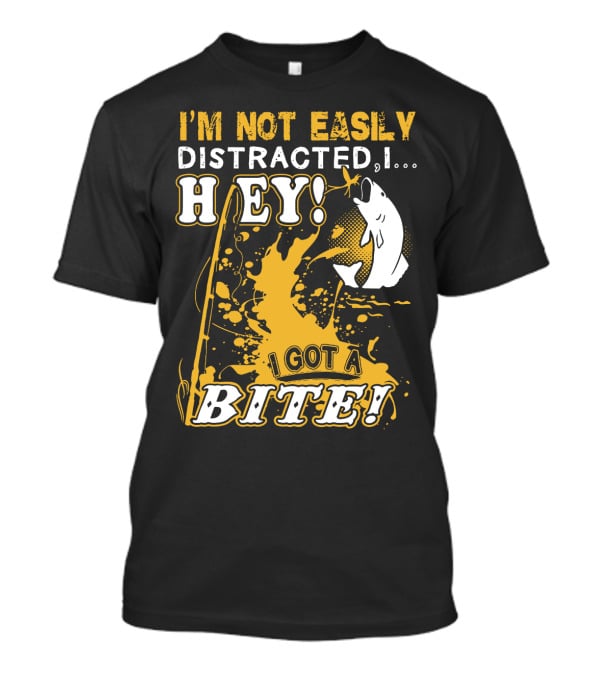 I'm Not Easily Distracted I Got A Bite Hey Fishing T-Shirt