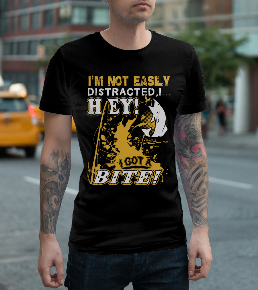 I'm Not Easily Distracted I Got a Bite Hey Fishing T-Shirt
