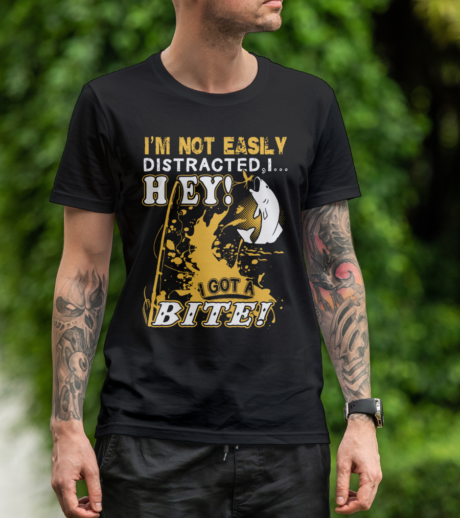 I'm Not Easily Distracted I Got A Bite Hey Fishing T-Shirt