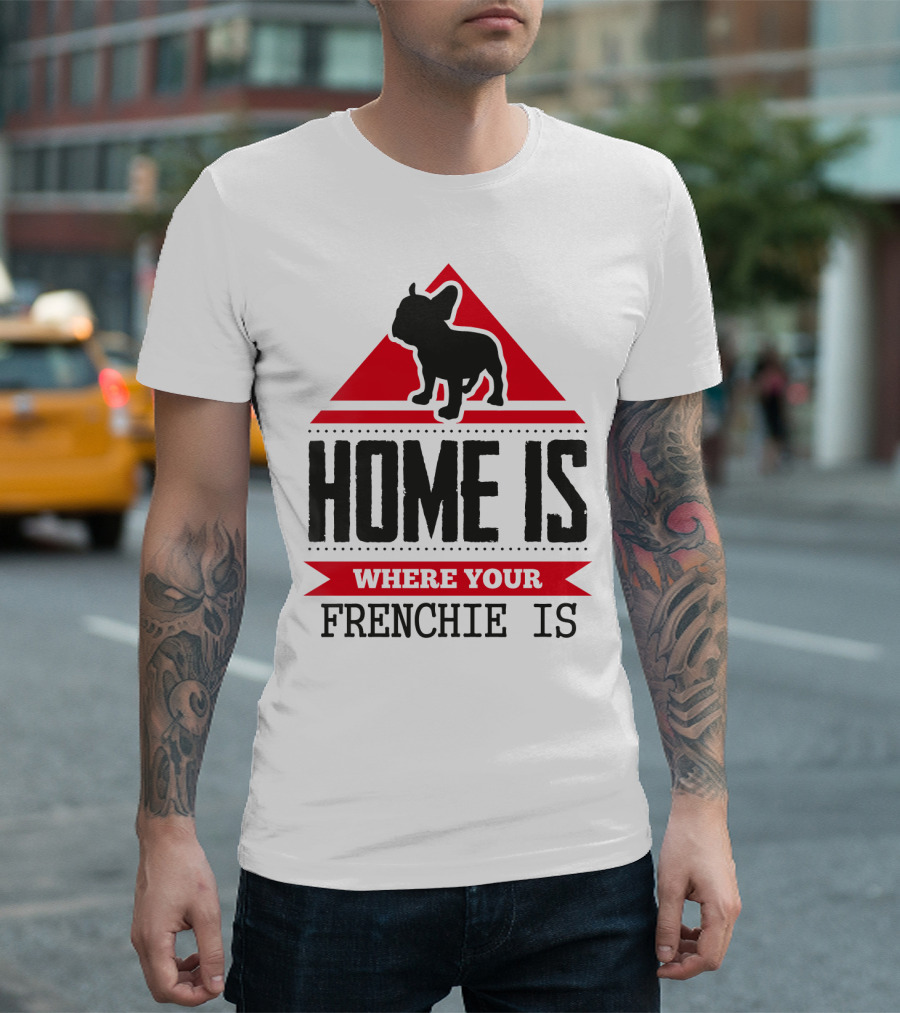 HOME IS WHERE YOUR FRENCHIE IS T-Shirt