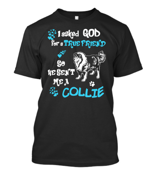 I Asked God For A True Friend So He Sent Me A Collie T-Shirt