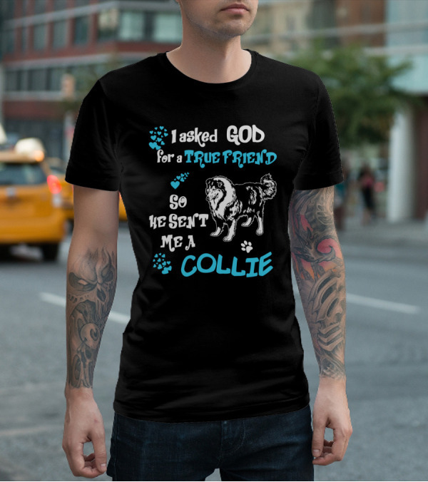 I Asked God For A True Friend So He Sent Me A Collie T-Shirt