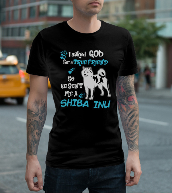I Asked God For A True Friend So He Sent Me A Shiba Inu T-Shirt