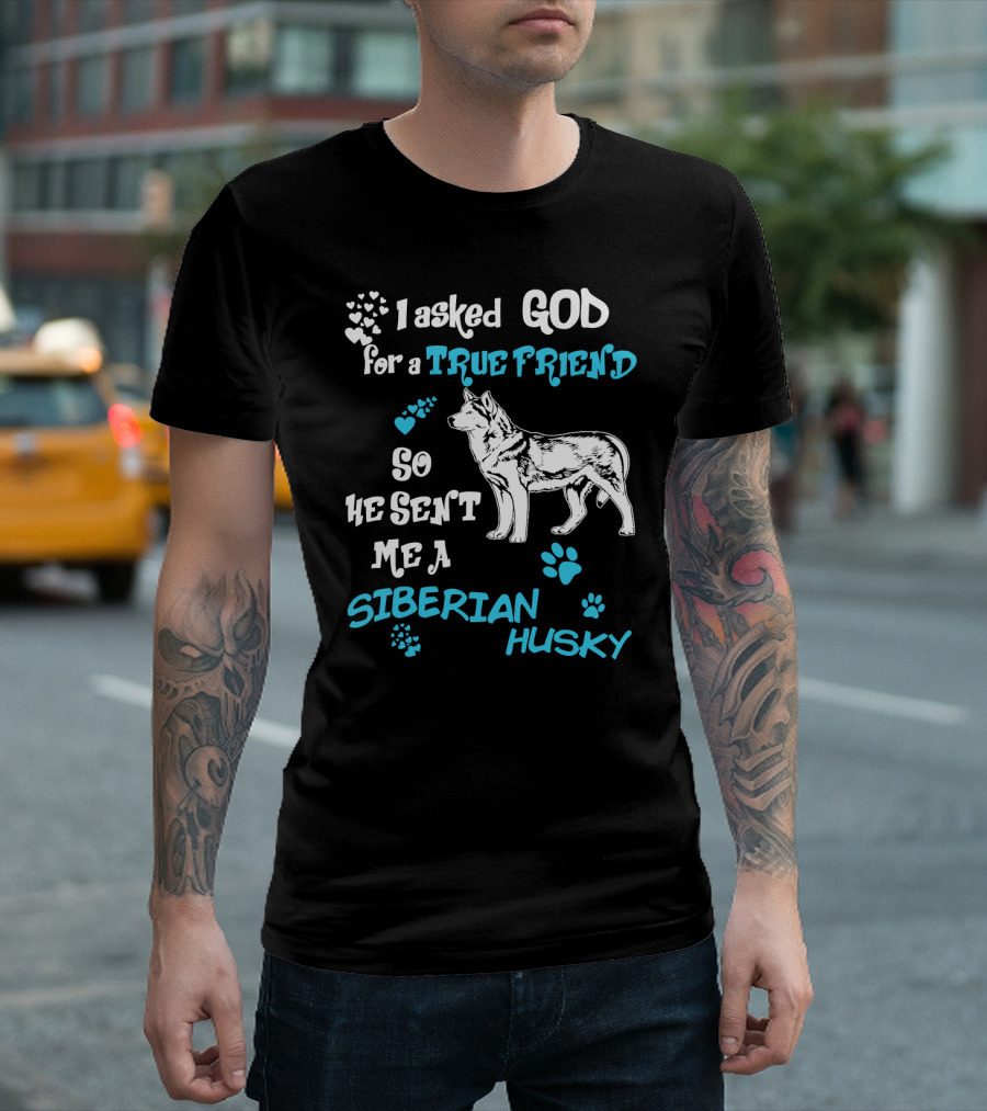 I Asked God for a True Friend So He Sent Me a Siberian Husky T-Shirt