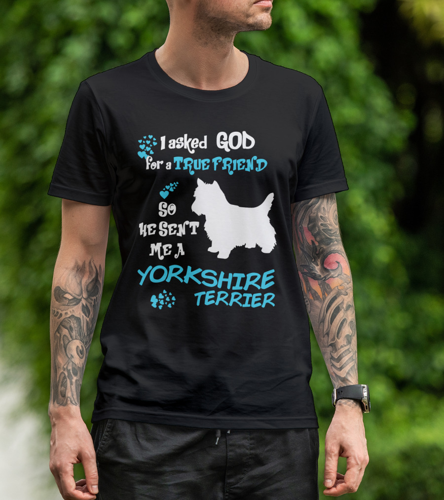 I Asked God For A True Friend So He Sent Me A Yorkshire Terrier T-Shirt