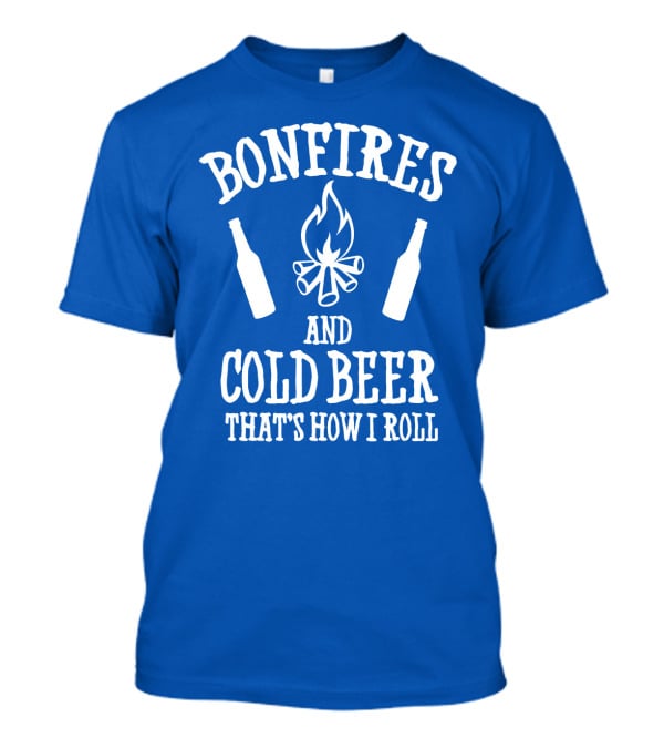 Bonfires And Cold Beer That's How I Roll T-Shirt