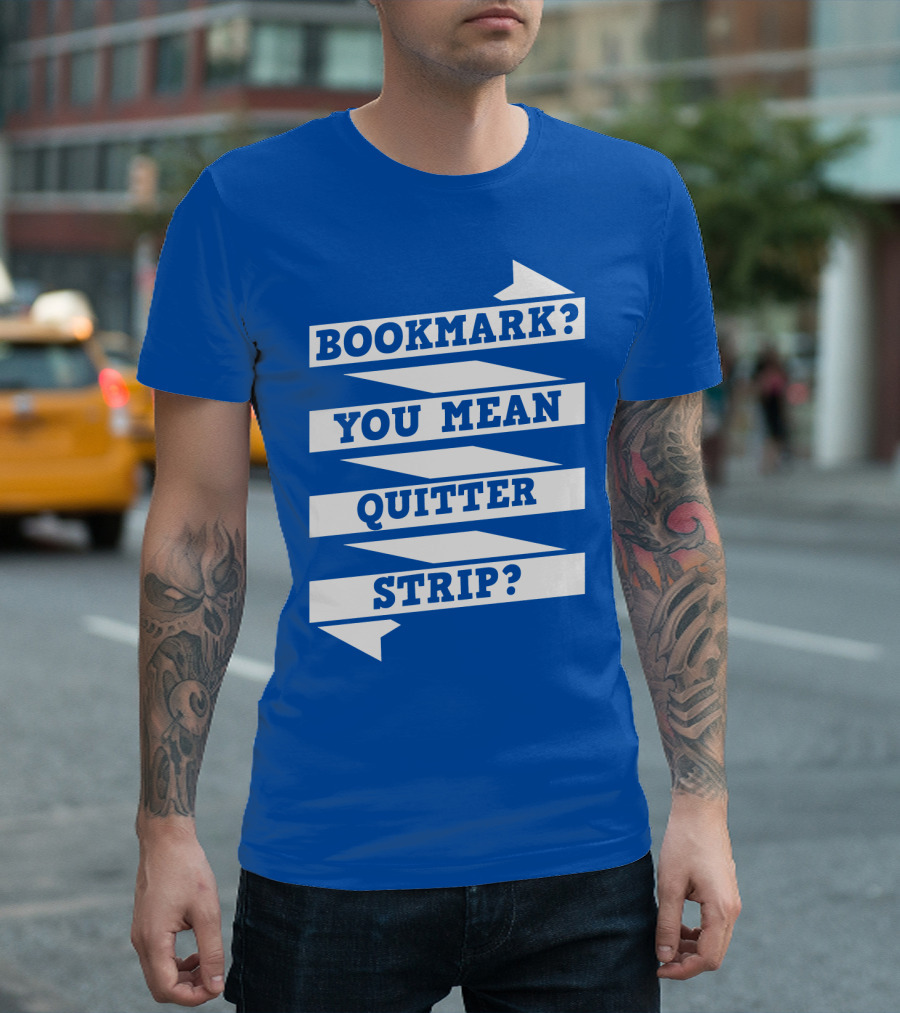 BOOKMARK? YOU MEAN QUITTER STRIP? T-Shirt