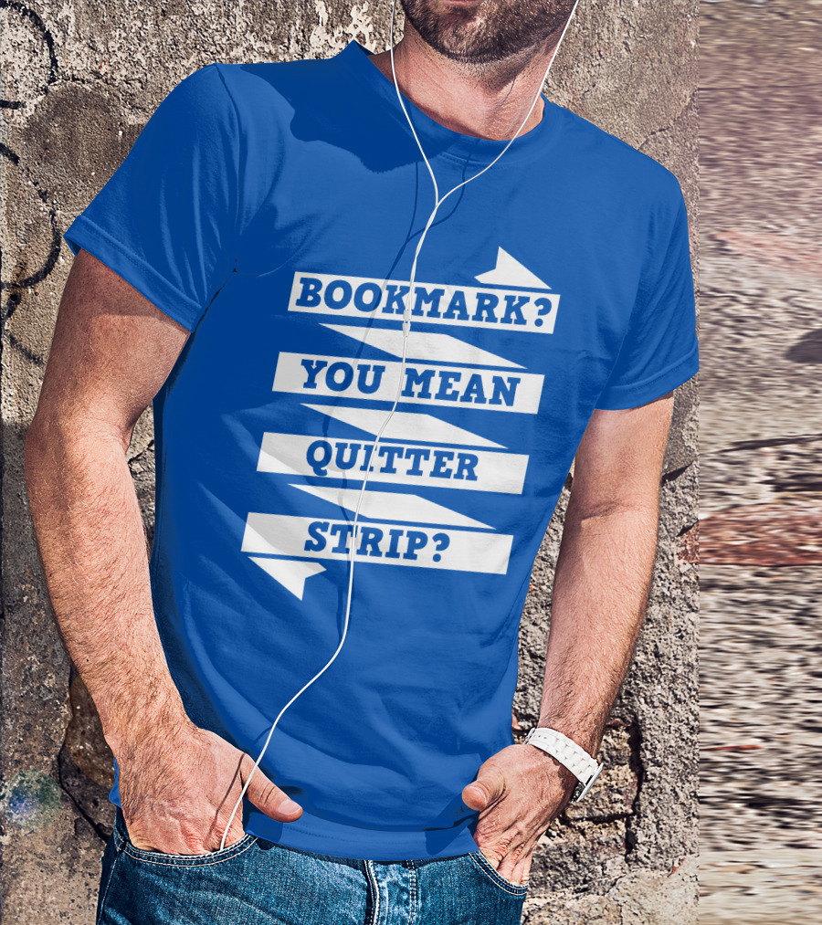 BOOKMARK? YOU MEAN QUITTER STRIP? T-Shirt