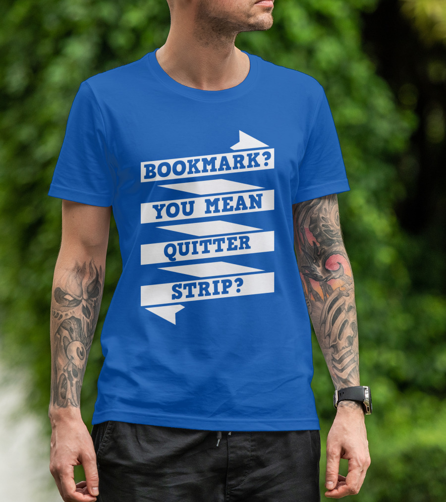 BOOKMARK? YOU MEAN QUITTER STRIP? T-Shirt