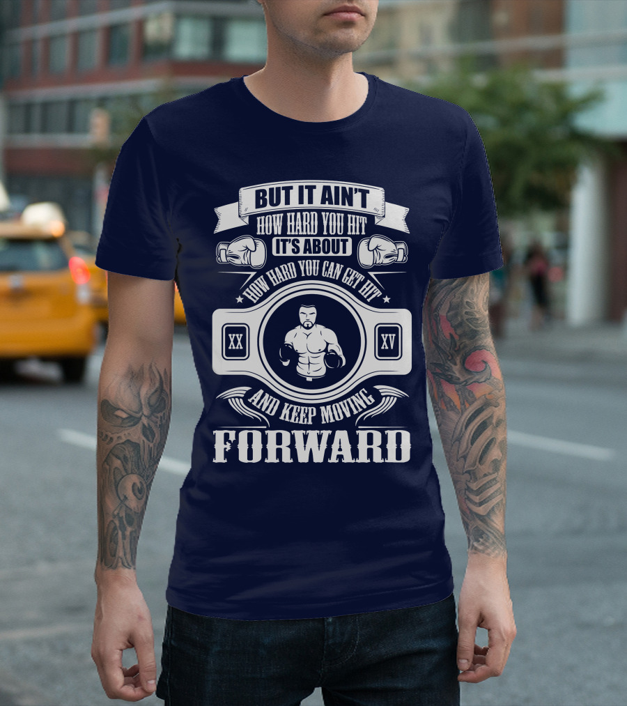 But It Ain't How Hard You Hit It's About How Hard You Can Get Hit and Keep Moving Forward T-Shirt