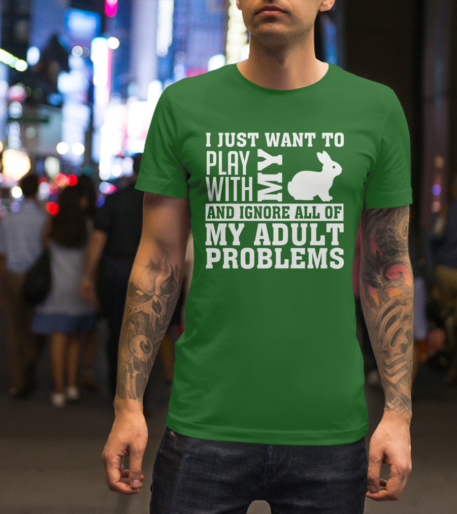 I Just Want To Play With My Bunny And Ignore All Of My Adult Problems T-Shirt
