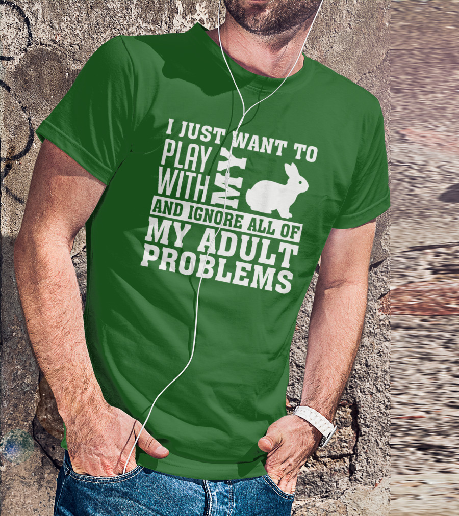 I Just Want To Play With My Bunny And Ignore All Of My Adult Problems T-Shirt