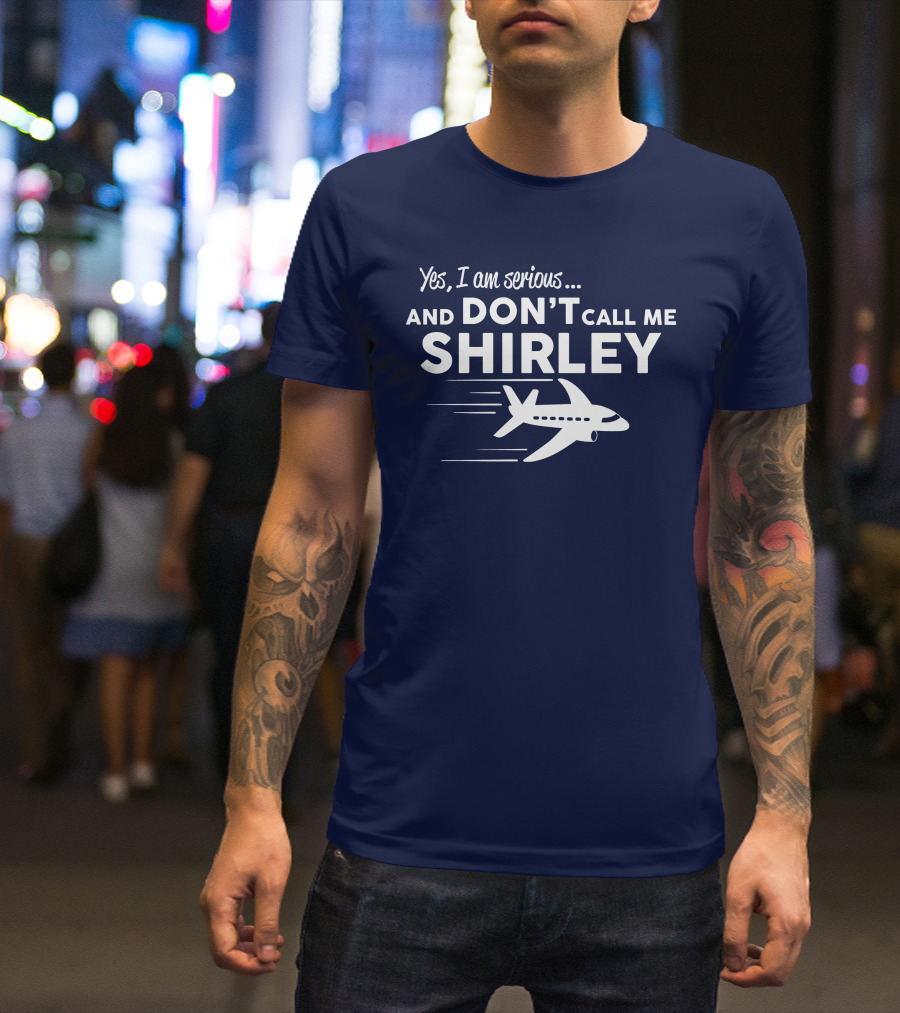 Yes I Am Serious And Don't Call Me Shirley Airplane T-Shirt
