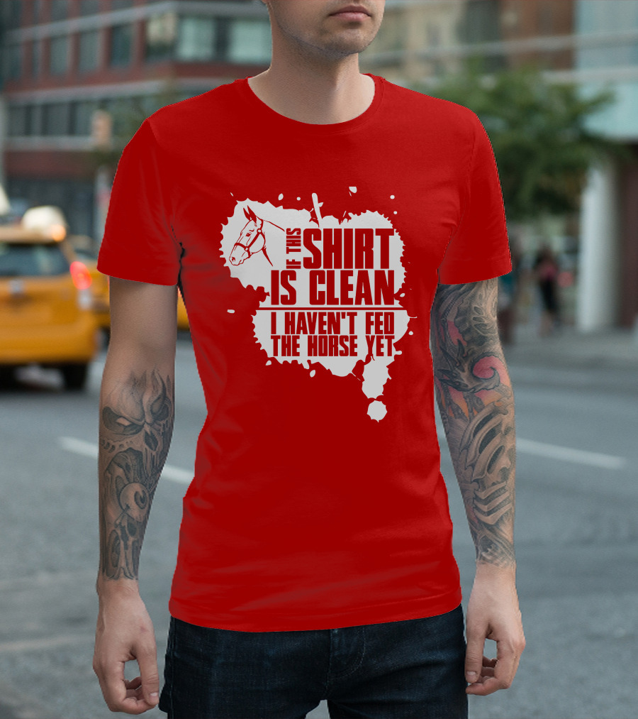 If This Shirt Is Clean I Haven't Fed the Horse Yet Horsehead and Splash T-Shirt