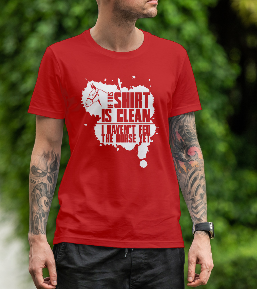 If This Shirt Is Clean I Haven't Fed The Horse Yet Horsehead And Splash T-Shirt