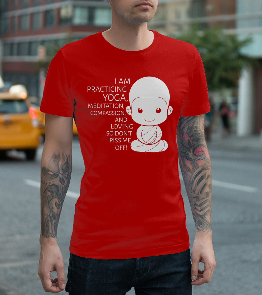 I Am Practicing Yoga Meditation Compassion And Loving So Don't Piss Me Off T-Shirt