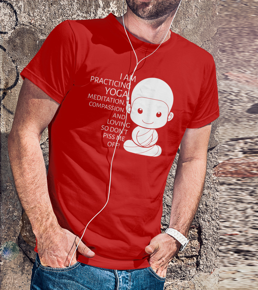 I Am Practicing Yoga Meditation Compassion And Loving So Don't Piss Me Off T-Shirt