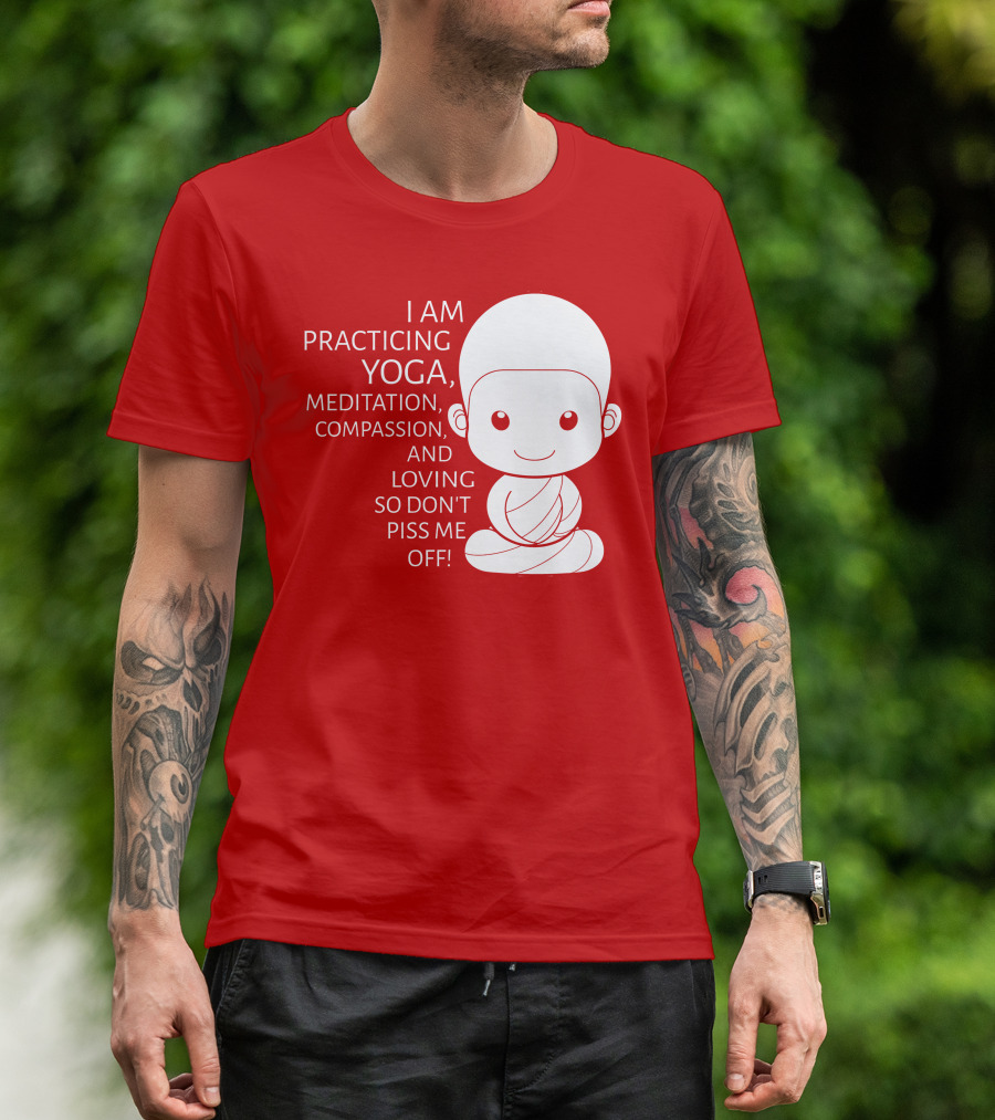 I Am Practicing Yoga Meditation Compassion And Loving So Don't Piss Me Off T-Shirt