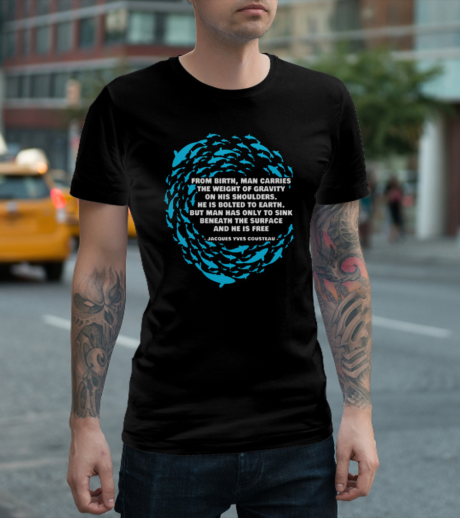 Jacques Yves Cousteau From Birth Man Carries The Weight Of Gravity Beneath The Surface And He Is Free T-Shirt