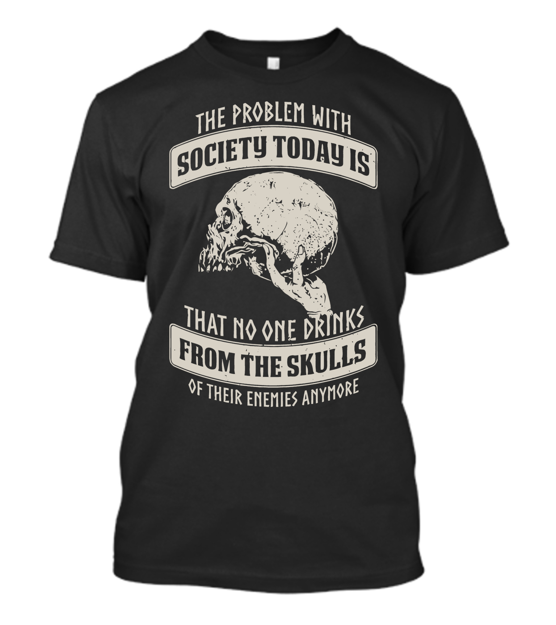 The Problem With Society Today Is That No One Drinks From The Skulls Of Their Enemies Anymore T-Shirt