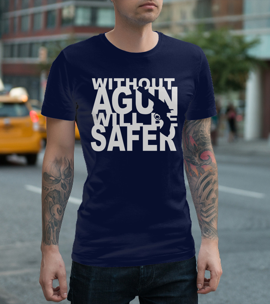 WITHOUT A GUN WILL BE SAFER T-Shirt