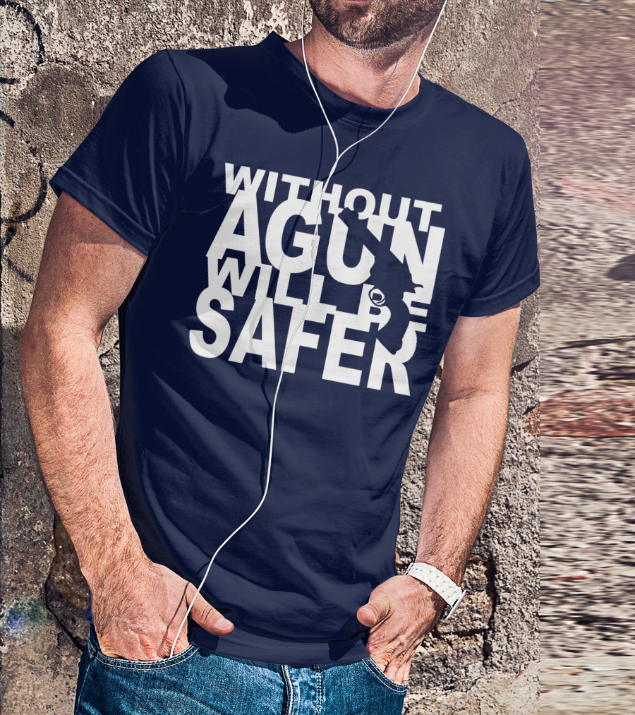 WITHOUT A GUN WILL BE SAFER T-Shirt