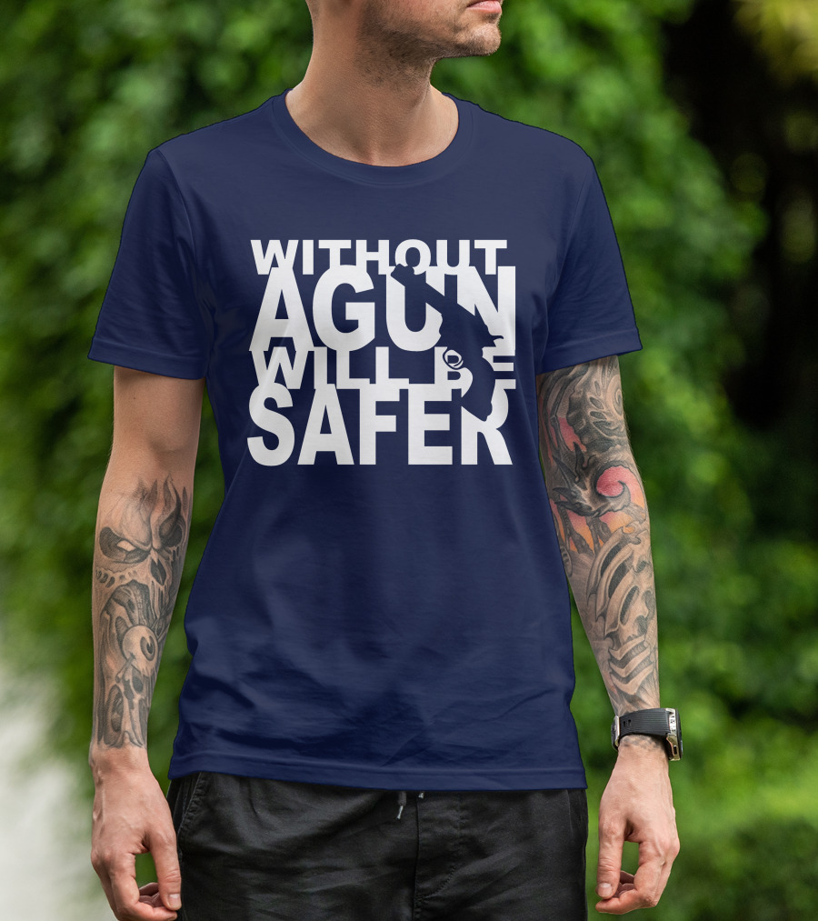 WITHOUT A GUN WILL BE SAFER T-Shirt