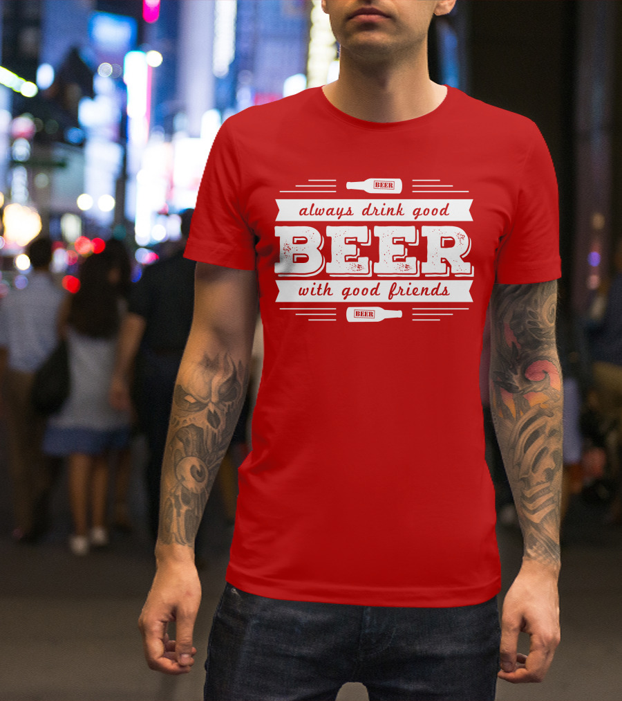 Always Drink Good Beer With Good Friends T-Shirt