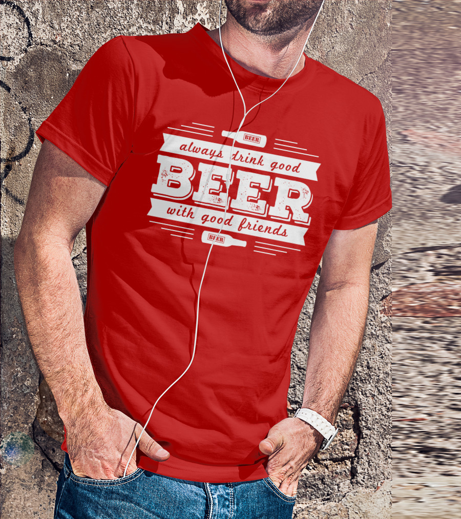 Always Drink Good Beer With Good Friends T-Shirt