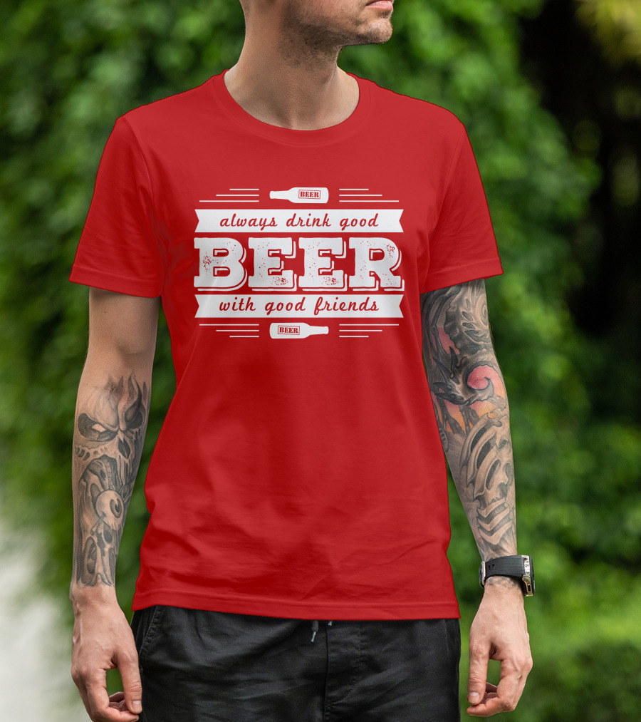 Always Drink Good Beer With Good Friends T-Shirt